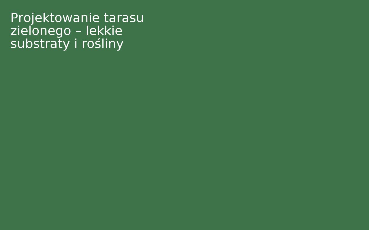 Projektowanie tarasu zielonego – lekkie substraty i rośliny